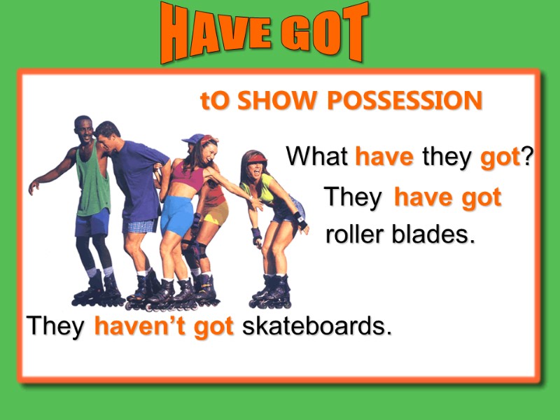 HAVE GOT What have they got? They haven’t got have got roller blades. They